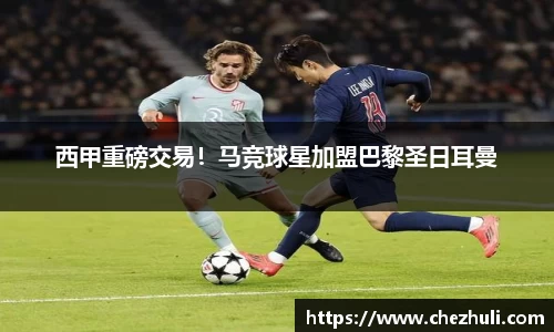 西甲重磅交易！马竞球星加盟巴黎圣日耳曼