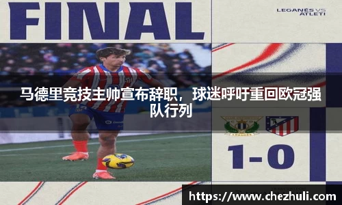 马德里竞技主帅宣布辞职，球迷呼吁重回欧冠强队行列