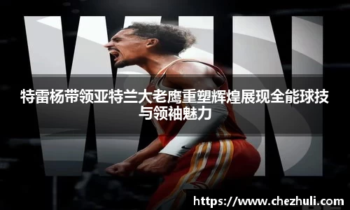 特雷杨带领亚特兰大老鹰重塑辉煌展现全能球技与领袖魅力
