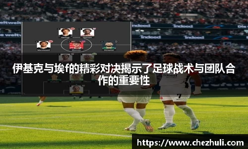 伊基克与埃f的精彩对决揭示了足球战术与团队合作的重要性