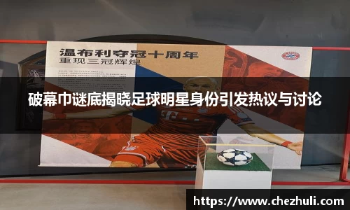 破幕巾谜底揭晓足球明星身份引发热议与讨论